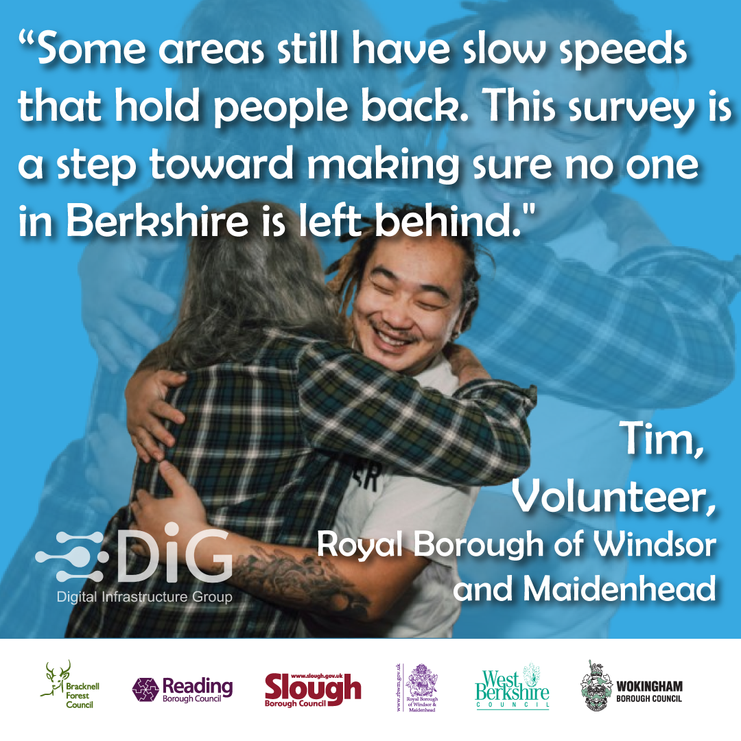 Tim a volunteer from Rouyal Borough of Windsor and Maidenhead saying "Some areas still have slow speeds that hold people back. This survey is a step toward making sure no one in Berkshire is left behind."